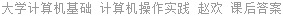 大学计算机基础 计算机操作实践 赵欢 课后答案