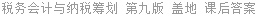 税务会计与纳税筹划 第九版 盖地 课后答案