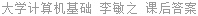 大学计算机基础 李敏之 课后答案
