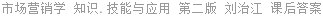 市场营销学 知识.技能与应用 第二版 刘治江 课后答案