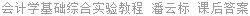 会计学基础综合实验教程 潘云标 课后答案