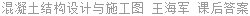 混凝土结构设计与施工图 王海军 课后答案