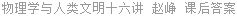 物理学与人类文明十六讲 赵峥 课后答案