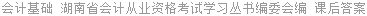 会计基础 湖南省会计从业资格考试学习丛书编委会编 课后答案