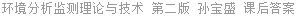 环境分析监测理论与技术 第二版 孙宝盛 课后答案